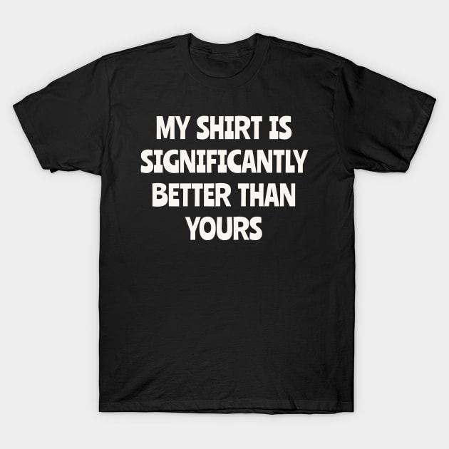 My Shirt is Significantly Better Than Yours T-Shirt by n23tees